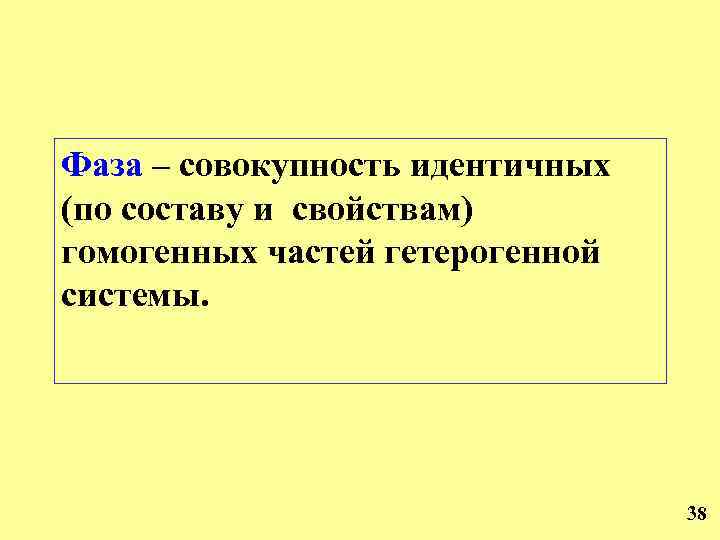 Фаза – совокупность идентичных (по составу и свойствам) гомогенных частей гетерогенной системы. 38 