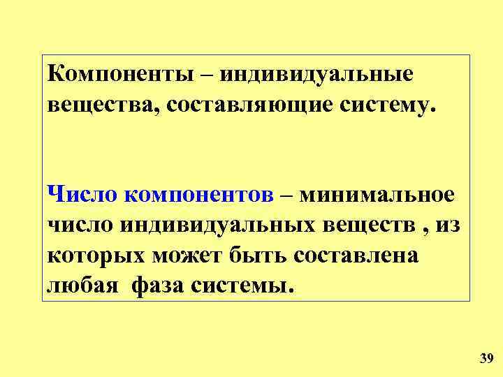 Компоненты – индивидуальные вещества, составляющие систему. Число компонентов – минимальное число индивидуальных веществ ,