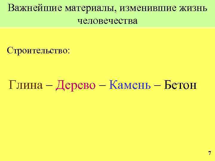 Важнейшие материалы, изменившие жизнь человечества Строительство: Глина – Дерево – Камень – Бетон 7