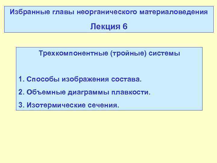 Избранные главы неорганического материаловедения Лекция 6 Трехкомпонентные (тройные) системы 1. Способы изображения состава. 2.