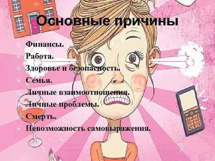 Основные причины Финансы. Работа. Здоровье и безопасность. Семья. Личные взаимоотношения. Личные проблемы. Смерть. Невозможность