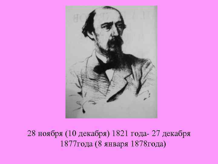 28 ноября (10 декабря) 1821 года- 27 декабря 1877 года (8 января 1878 года)