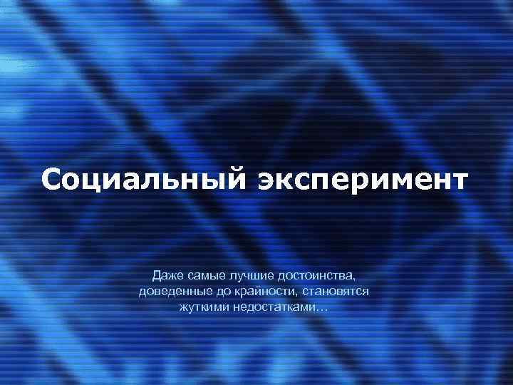 Социальный эксперимент Даже самые лучшие достоинства, доведенные до крайности, становятся жуткими недостатками… 