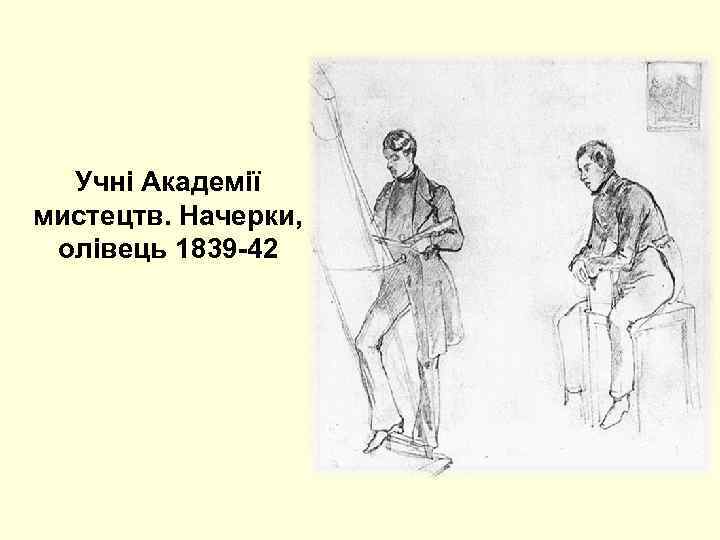 Учні Академії мистецтв. Начерки, олівець 1839 -42 