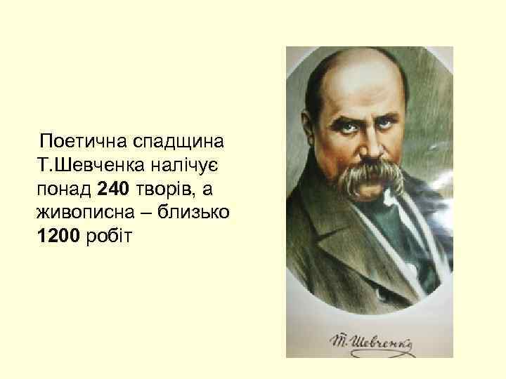  Поетична спадщина Т. Шевченка налічує понад 240 творів, а живописна – близько 1200