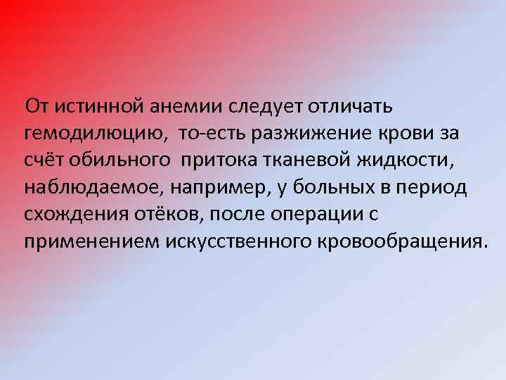  От истинной анемии следует отличать гемодилюцию, то-есть разжижение крови за счёт обильного притока