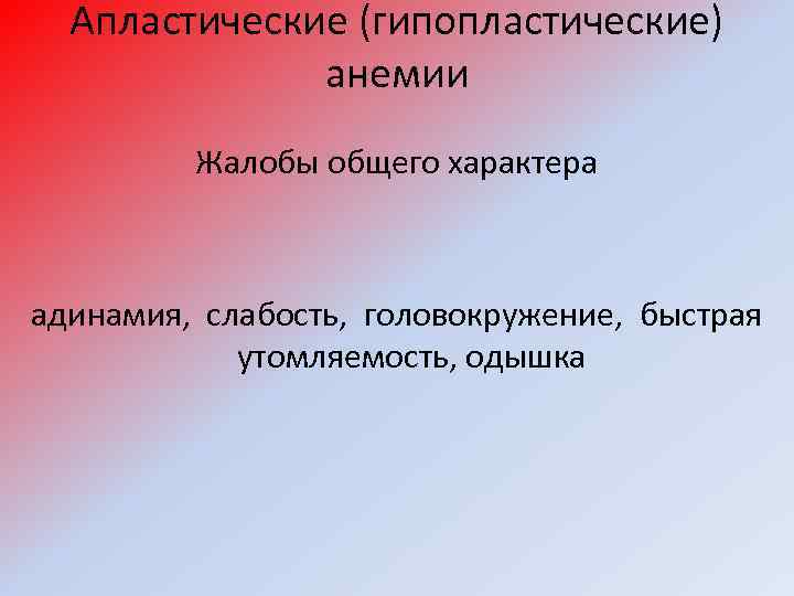 Апластические (гипопластические) анемии Жалобы общего характера адинамия, слабость, головокружение, быстрая утомляемость, одышка 