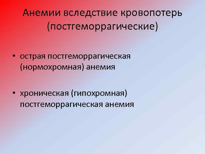 Анемии вследствие кровопотерь (постгеморрагические) • острая постгеморрагическая (нормохромная) анемия • хроническая (гипохромная) постгеморрагическая анемия