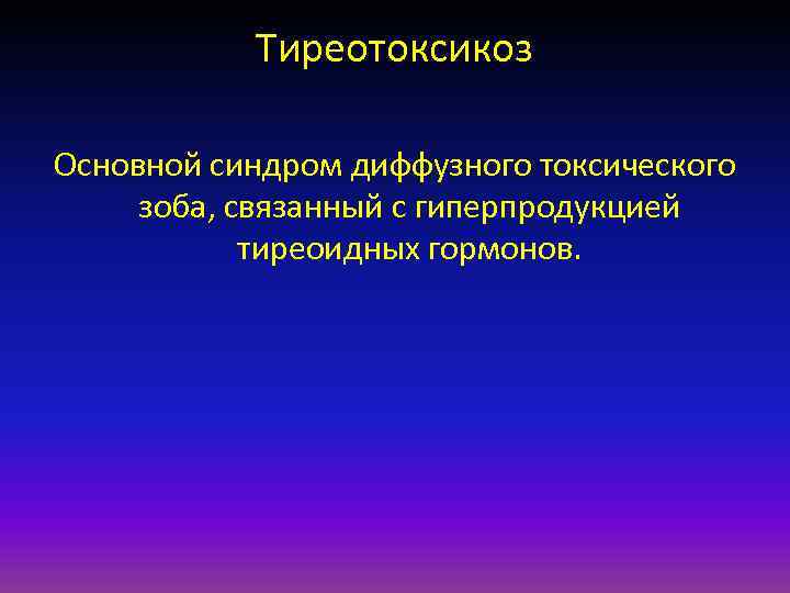 Тиреотоксикоз Основной синдром диффузного токсического зоба, связанный с гиперпродукцией тиреоидных гормонов. 