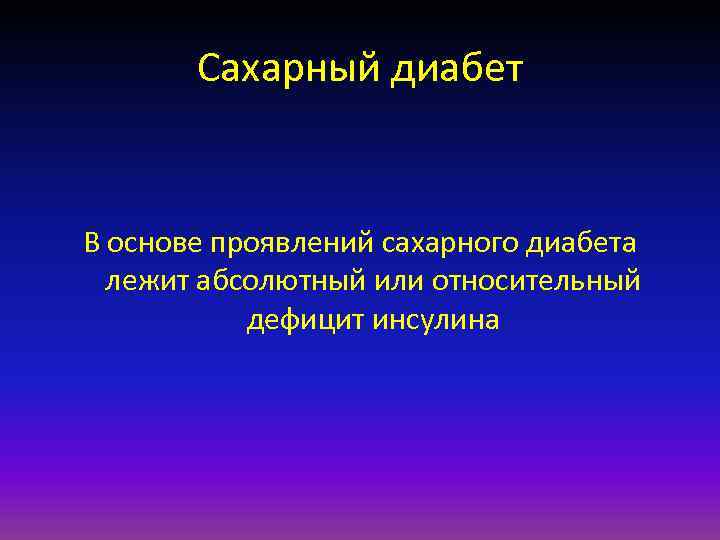 Сахарный диабет В основе проявлений сахарного диабета лежит абсолютный или относительный дефицит инсулина 