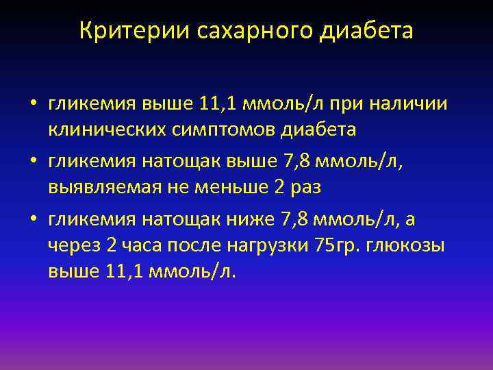 Критерии сахарного диабета • гликемия выше 11, 1 ммоль/л при наличии клинических симптомов диабета