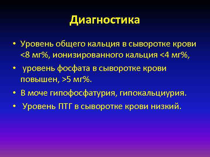 Диагностика • Уровень общего кальция в сыворотке крови <8 мг%, ионизированного кальция <4 мг%,