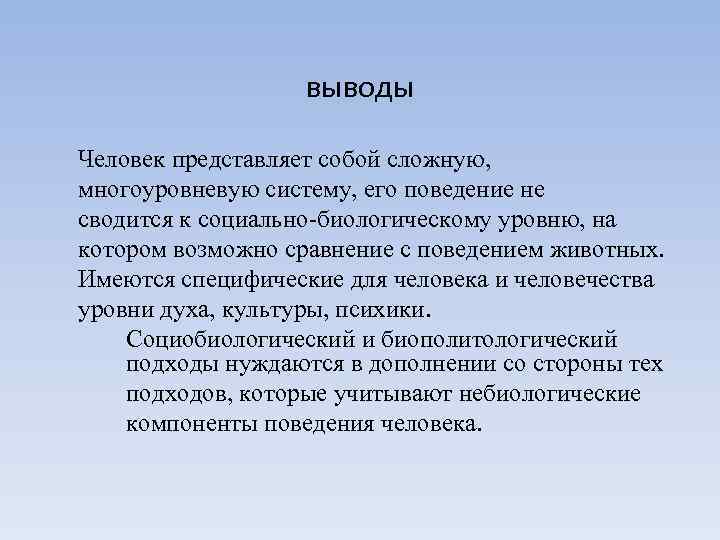 выводы Человек представляет собой сложную, многоуровневую систему, его поведение не сводится к социально-биологическому уровню,