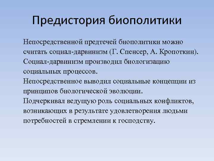 Предистория биополитики Непосредственной предтечей биополитики можно считать социал-дарвинизм (Г. Спенсер, А. Кропоткин). Социал-дарвинизм производил