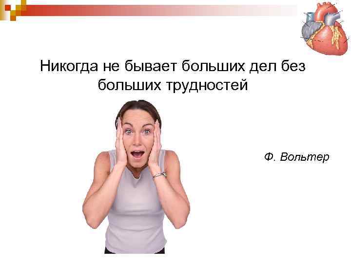 Никогда не бывает больших дел без больших трудностей Ф. Вольтер 
