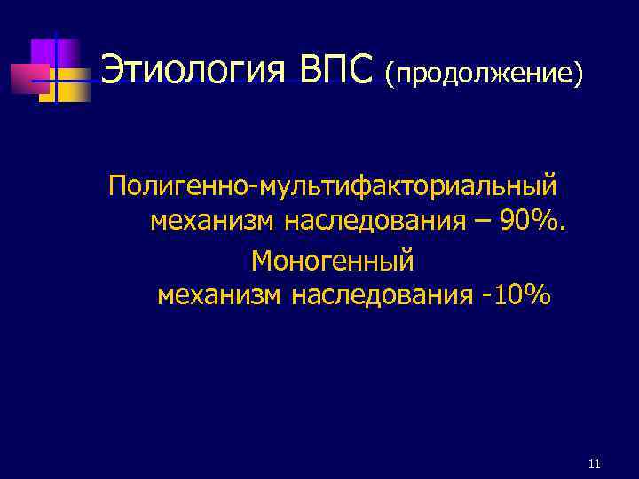 Этиология ВПС (продолжение) Полигенно-мультифакториальный механизм наследования – 90%. Моногенный механизм наследования -10% 11 