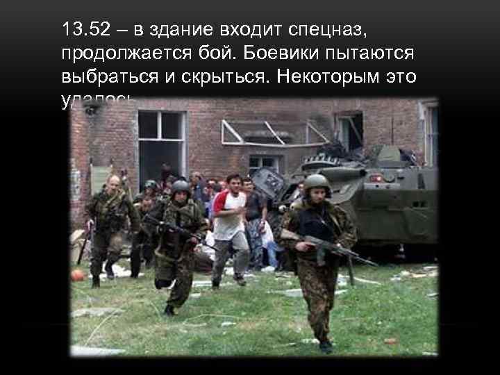 13. 52 – в здание входит спецназ, продолжается бой. Боевики пытаются выбраться и скрыться.
