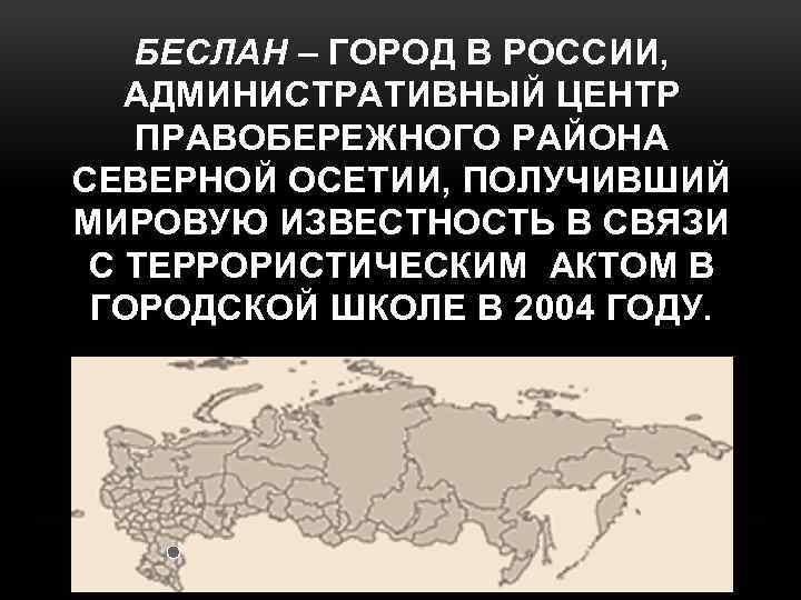 БЕСЛАН – ГОРОД В РОССИИ, АДМИНИСТРАТИВНЫЙ ЦЕНТР ПРАВОБЕРЕЖНОГО РАЙОНА СЕВЕРНОЙ ОСЕТИИ, ПОЛУЧИВШИЙ МИРОВУЮ ИЗВЕСТНОСТЬ