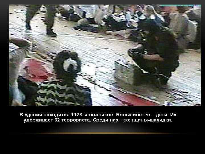 В здании находится 1128 заложников. Большинство – дети. Их удерживает 32 террориста. Среди них