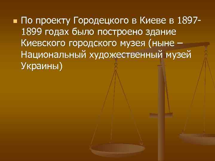 n По проекту Городецкого в Киеве в 18971899 годах было построено здание Киевского городского