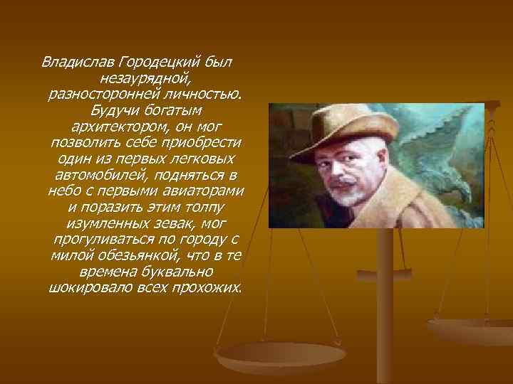Владислав Городецкий был незаурядной, разносторонней личностью. Будучи богатым архитектором, он мог позволить себе приобрести