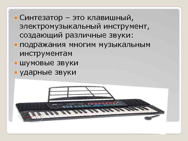 Синтезатор – это клавишный, электромузыкальный инструмент, создающий различные звуки: подражания многим музыкальным инструментам шумовые