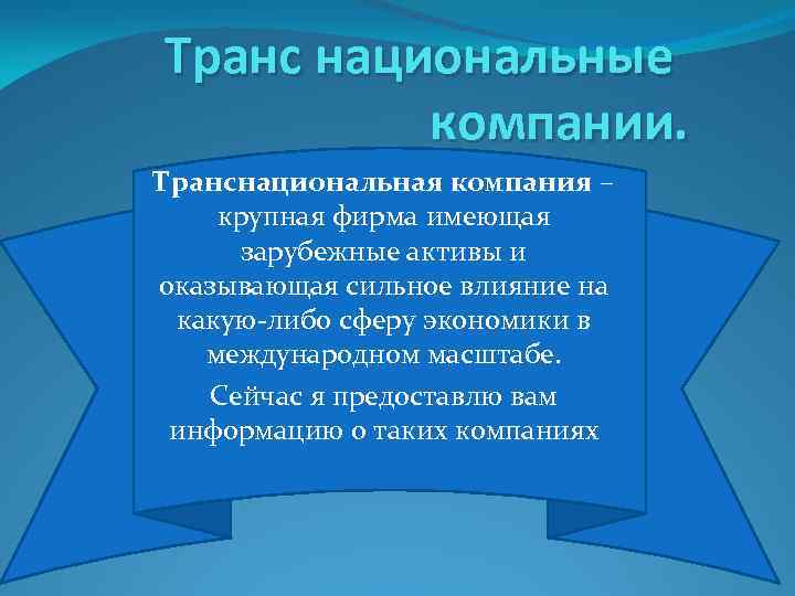 Транс национальные компании. Транснациональная компания – крупная фирма имеющая зарубежные активы и оказывающая сильное