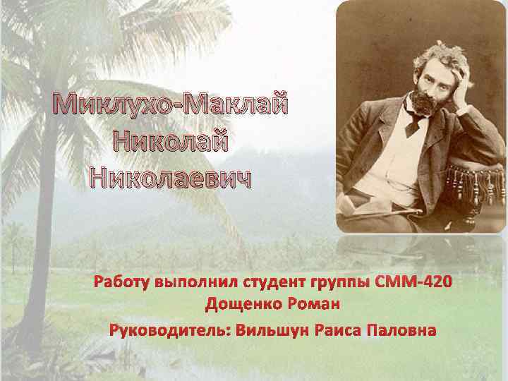 Миклухо-Маклай Николаевич Работу выполнил студент группы СММ-420 Дощенко Роман Руководитель: Вильшун Раиса Паловна 