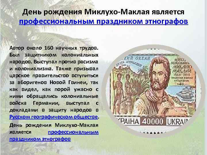 День рождения Миклухо-Маклая является профессиональным праздником этнографов Автор около 160 научных трудов. Был защитником
