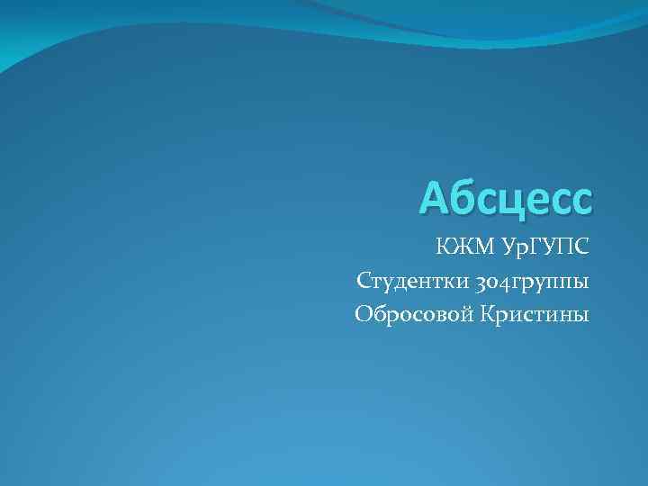 Абсцесс КЖМ Ур. ГУПС Студентки 304 группы Обросовой Кристины 