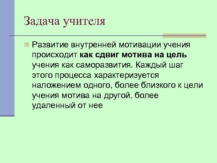 Задача учителя n Развитие внутренней мотивации учения происходит как сдвиг мотива на цель учения