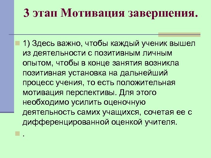 3 этап Мотивация завершения. n 1) Здесь важно, чтобы каждый ученик вышел из деятельности