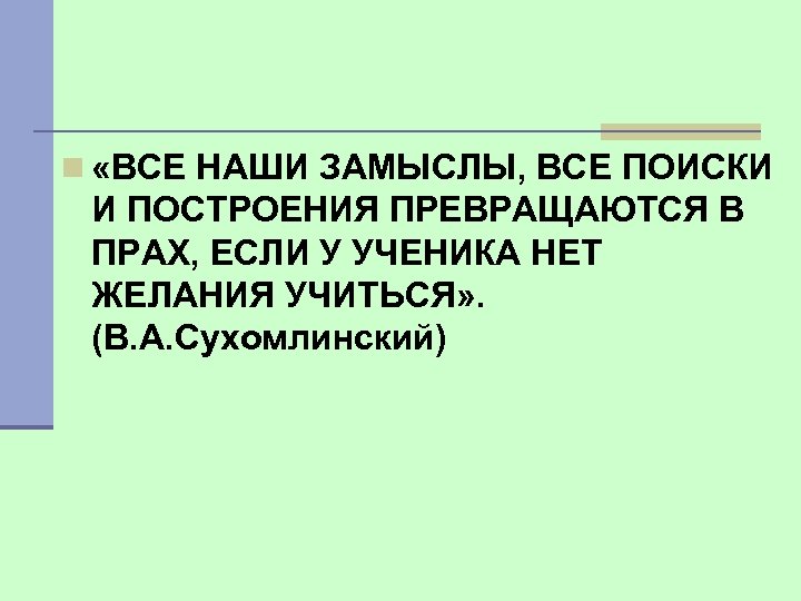 n «ВСЕ НАШИ ЗАМЫСЛЫ, ВСЕ ПОИСКИ И ПОСТРОЕНИЯ ПРЕВРАЩАЮТСЯ В ПРАХ, ЕСЛИ У УЧЕНИКА