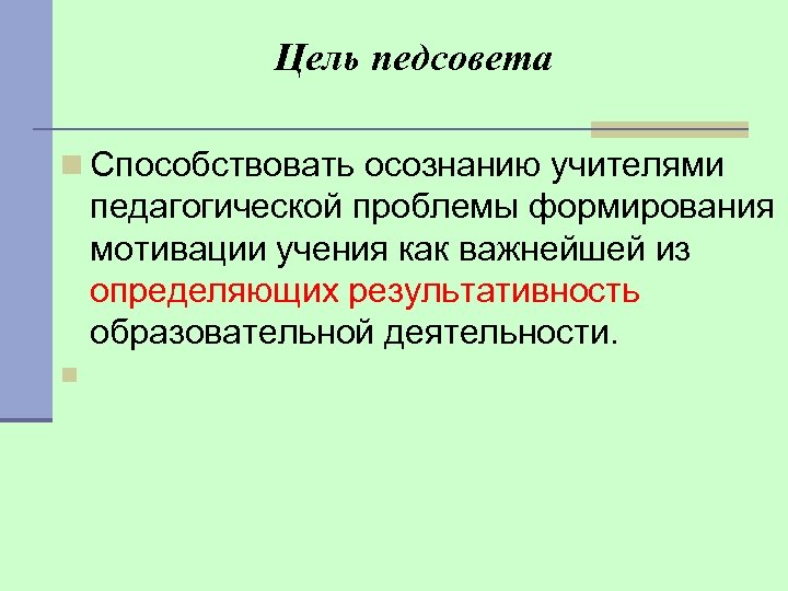 Цель педсовета n Способствовать осознанию учителями педагогической проблемы формирования мотивации учения как важнейшей из