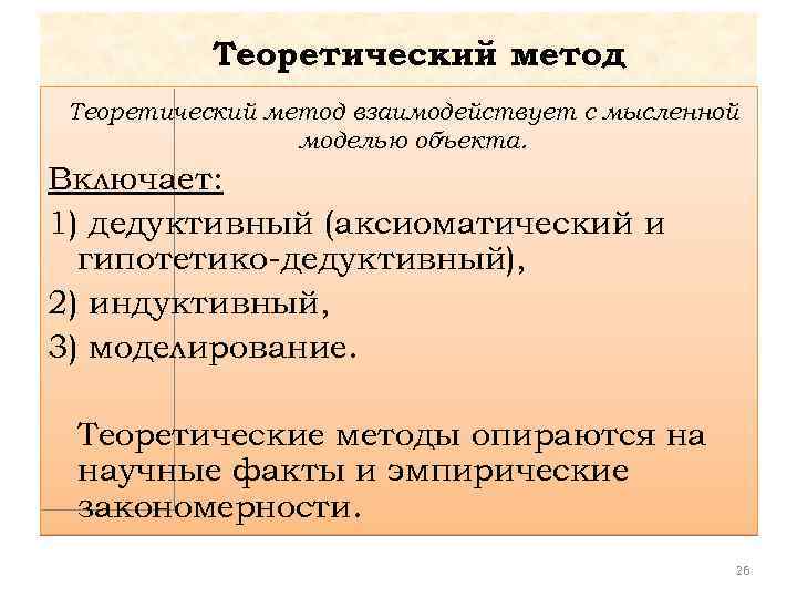 Теоретический метод взаимодействует с мысленной моделью объекта. Включает: 1) дедуктивный (аксиоматический и гипотетико-дедуктивный), 2)
