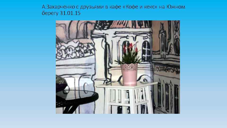 А. Захарченко с друзьями в кафе «Кофе и кекс « на Южном берегу 31.
