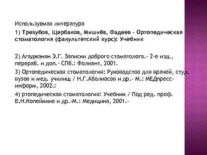 Используемая литература 1) Трезубов, Щербаков, Мишнёв, Фадеев - Ортопедическая стоматология (факультетский курс): Учебник 2)