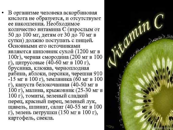  • В организме человека аскорбиновая кислота не образуется, и отсутствуют ее накопления. Необходимое