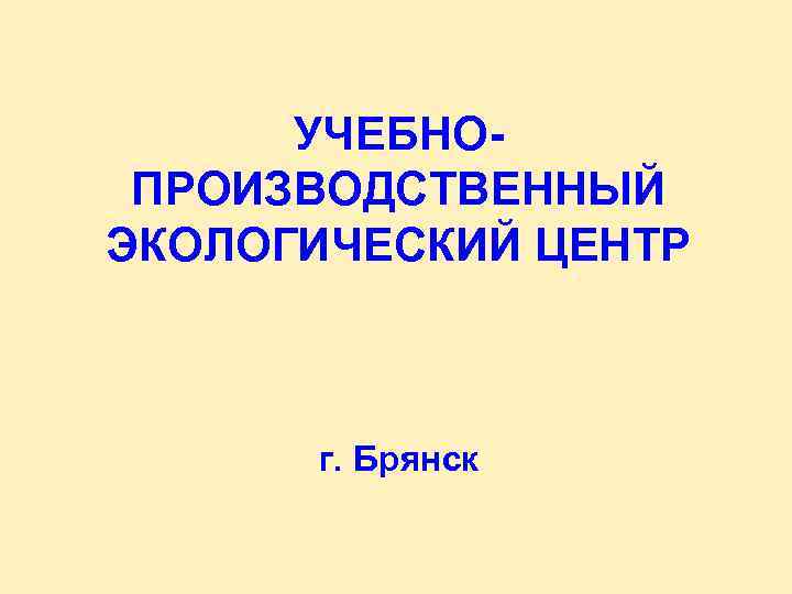 УЧЕБНОПРОИЗВОДСТВЕННЫЙ ЭКОЛОГИЧЕСКИЙ ЦЕНТР г. Брянск 