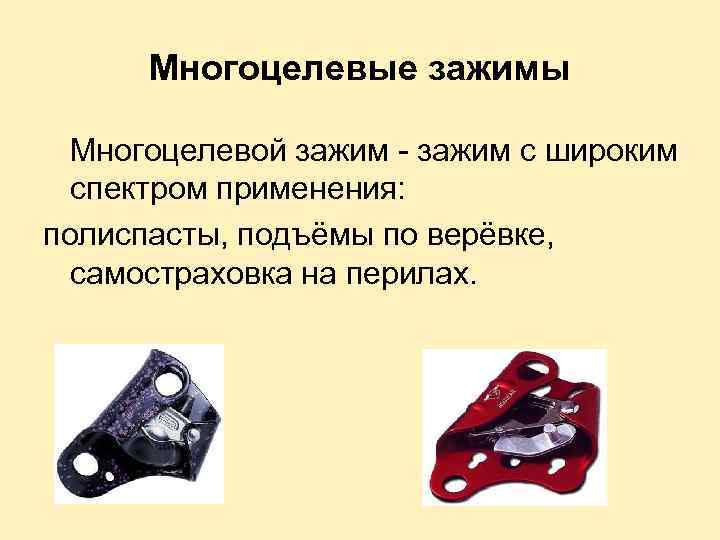 Многоцелевые зажимы Многоцелевой зажим - зажим с широким спектром применения: полиспасты, подъёмы по верёвке,