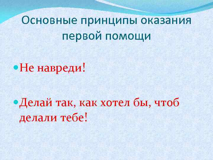 Основные принципы оказания первой помощи Не навреди! Делай так, как хотел бы, чтоб делали