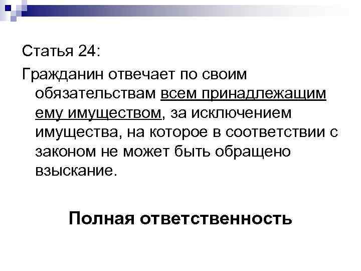 Статья 24: Гражданин отвечает по своим обязательствам всем принадлежащим ему имуществом, за исключением имущества,