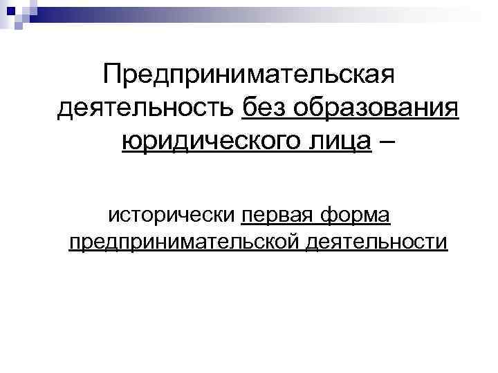 Предпринимательская деятельность без образования юридического лица – исторически первая форма предпринимательской деятельности 