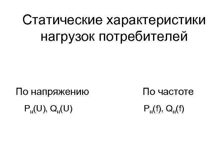 Статические характеристики нагрузок потребителей По напряжению Pн(U), Qн(U) По частоте Pн(f), Qн(f) 