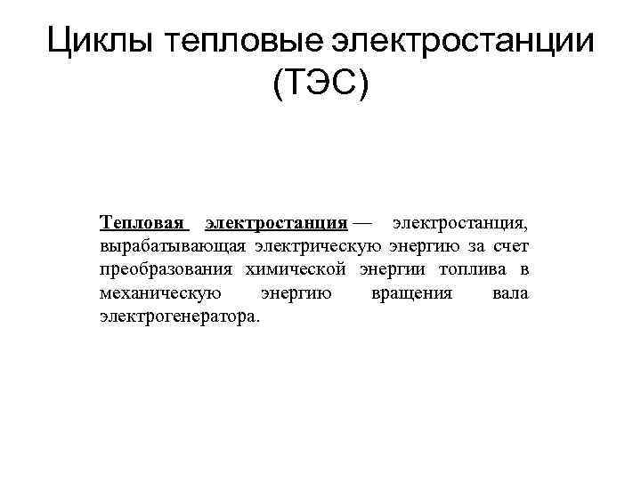 Циклы тепловые электростанции (ТЭС) Тепловая электростанция — электростанция, вырабатывающая электрическую энергию за счет преобразования