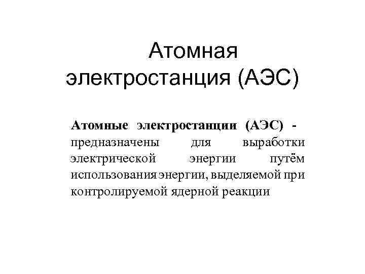 Атомная электростанция (АЭС) Атомные электростанции (АЭС) - предназначены для выработки электрической энергии путём использования