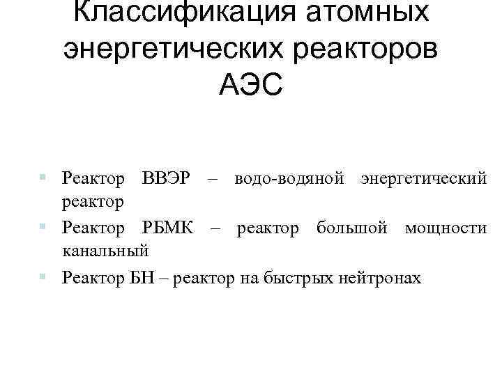 Классификация атомных энергетических реакторов АЭС § Реактор ВВЭР – водо-водяной энергетический реактор § Реактор