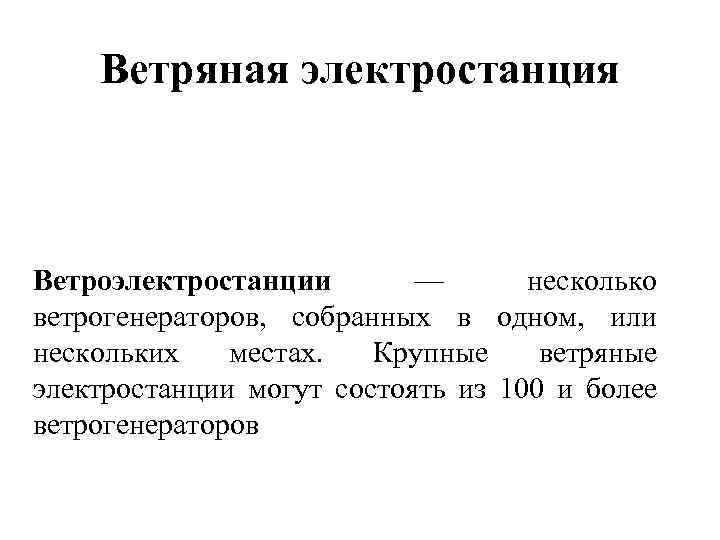 Ветряная электростанция Ветроэлектростанции — несколько ветрогенераторов, собранных в одном, или нескольких местах. Крупные ветряные