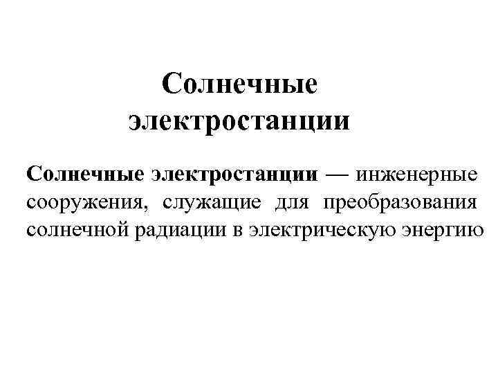 Солнечные электростанции — инженерные сооружения, служащие для преобразования солнечной радиации в электрическую энергию 