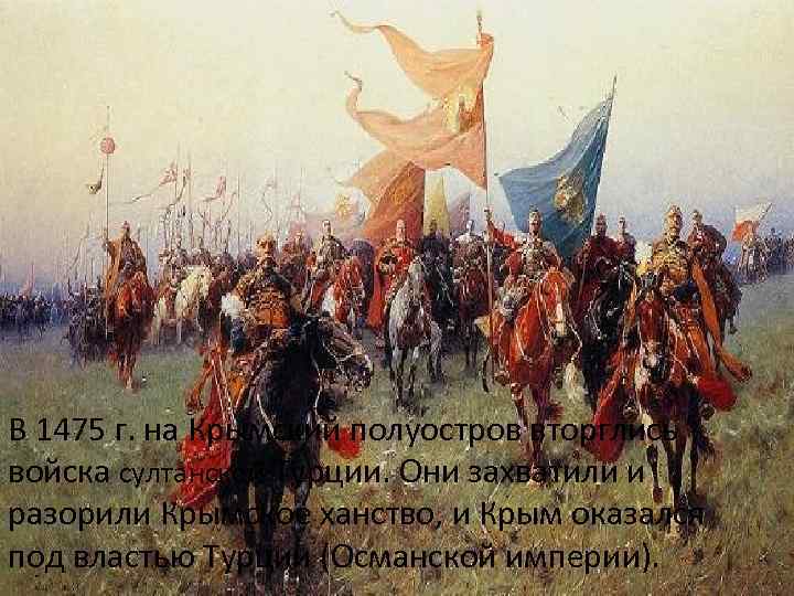 В 1475 г. на Крымский полуостров вторглись войска султанской Турции. Они захватили и разорили